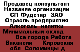 Продавец-консультант › Название организации ­ СП Фудстар, ЗАО › Отрасль предприятия ­ Алкоголь, напитки › Минимальный оклад ­ 15 000 - Все города Работа » Вакансии   . Кировская обл.,Соломинцы д.